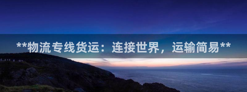 28圈注册网站加拿大：**物流专线货